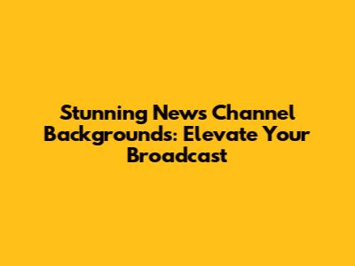 Stunning News Channel Backgrounds: Elevate Your Broadcast