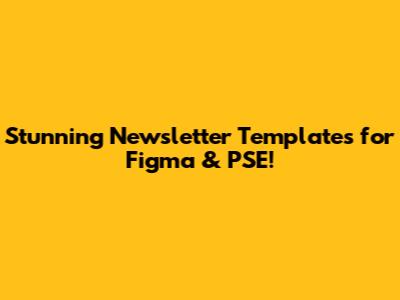 Stunning Newsletter Templates for Figma & PSE!