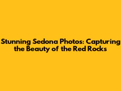Stunning Sedona Photos: Capturing the Beauty of the Red Rocks