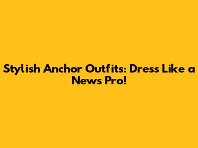 Stylish Anchor Outfits: Dress Like a News Pro!