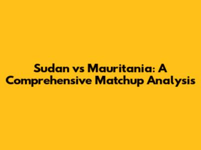 Sudan vs Mauritania: A Comprehensive Matchup Analysis