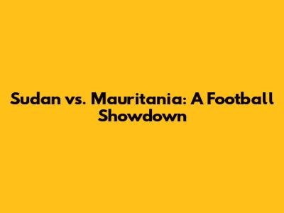 Sudan vs. Mauritania: A Football Showdown