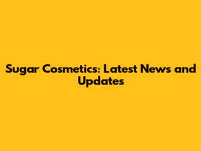 Sugar Cosmetics: Latest News and Updates