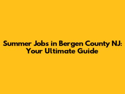 Summer Jobs in Bergen County NJ: Your Ultimate Guide