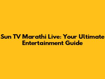 Sun TV Marathi Live: Your Ultimate Entertainment Guide