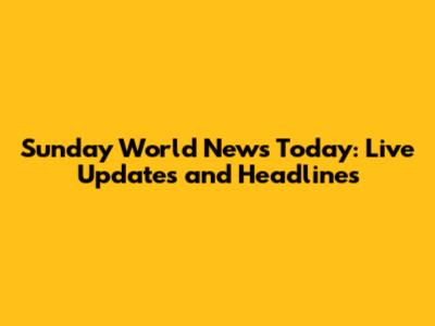 Sunday World News Today: Live Updates and Headlines