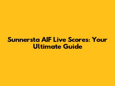 Sunnersta AIF Live Scores: Your Ultimate Guide