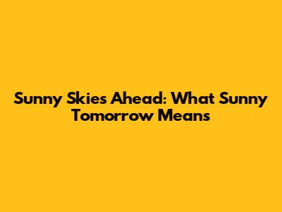 Sunny Skies Ahead: What 'Sunny Tomorrow' Means