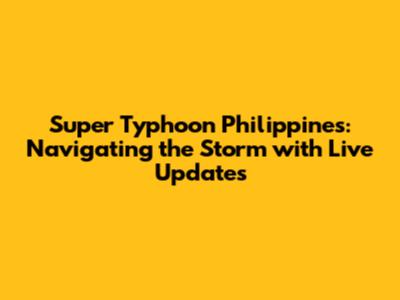 Super Typhoon Philippines: Navigating the Storm with Live Updates