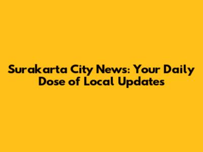 Surakarta City News: Your Daily Dose of Local Updates