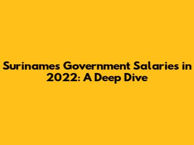 Suriname's Government Salaries in 2022: A Deep Dive