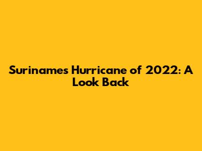 Suriname's Hurricane of 2022: A Look Back