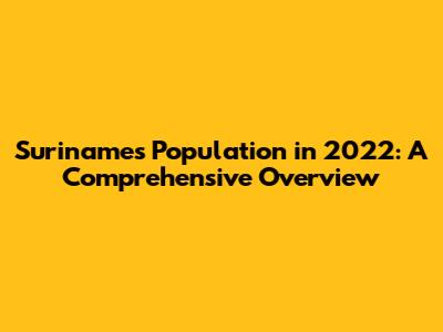 Suriname's Population in 2022: A Comprehensive Overview