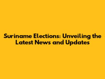 Suriname Elections: Unveiling the Latest News and Updates