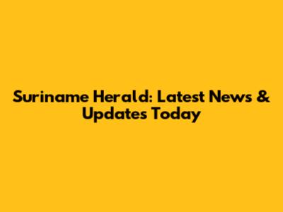 Suriname Herald: Latest News & Updates Today