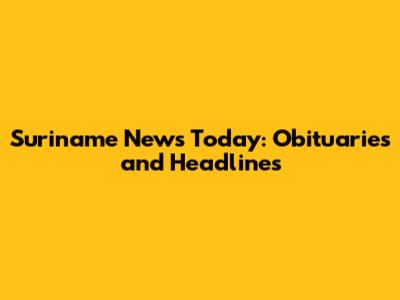 Suriname News Today: Obituaries and Headlines