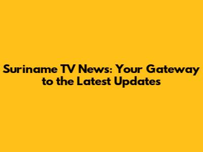 Suriname TV News: Your Gateway to the Latest Updates