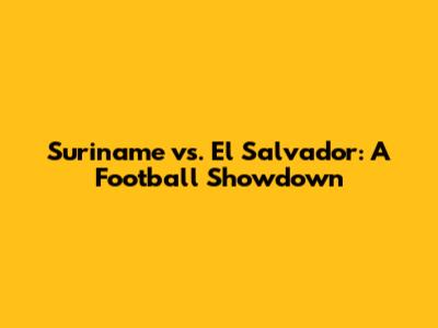 Suriname vs. El Salvador: A Football Showdown