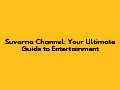 Suvarna Channel: Your Ultimate Guide to Entertainment
