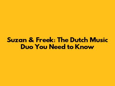 Suzan & Freek: The Dutch Music Duo You Need to Know