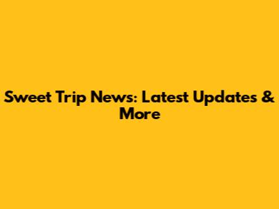 Sweet Trip News: Latest Updates & More
