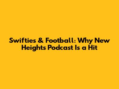Swifties & Football: Why 'New Heights' Podcast Is a Hit