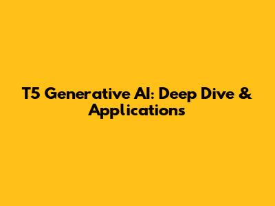 T5 Generative AI: Deep Dive & Applications