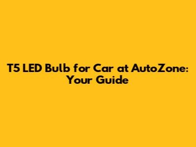 T5 LED Bulb for Car at AutoZone: Your Guide