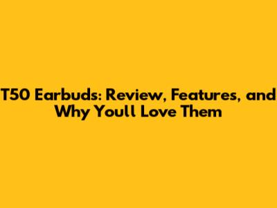 T50 Earbuds: Review, Features, and Why You'll Love Them
