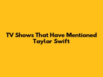 TV Shows That Have Mentioned Taylor Swift