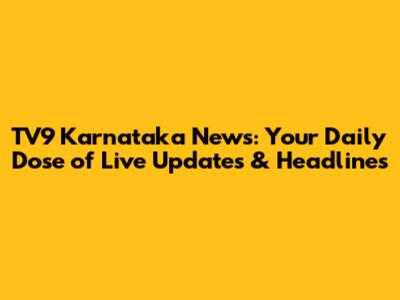 TV9 Karnataka News: Your Daily Dose of Live Updates & Headlines