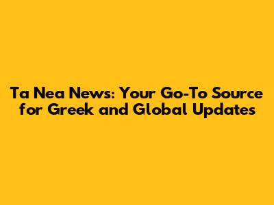 Ta Nea News: Your Go-To Source for Greek and Global Updates
