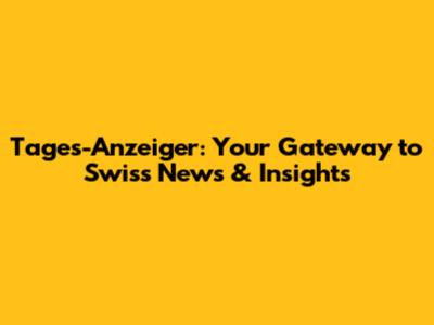 Tages-Anzeiger: Your Gateway to Swiss News & Insights