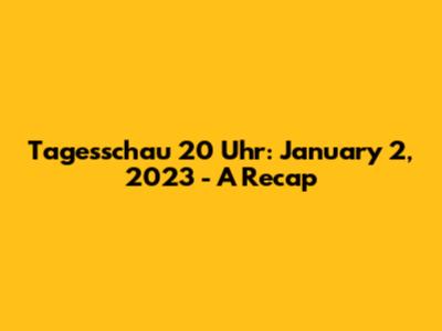 Tagesschau 20 Uhr: January 2, 2023 - A Recap