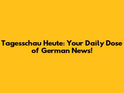 Tagesschau Heute: Your Daily Dose of German News!