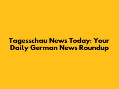Tagesschau News Today: Your Daily German News Roundup