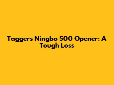 Tagger's Ningbo 500 Opener: A Tough Loss