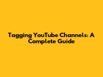 Tagging YouTube Channels: A Complete Guide