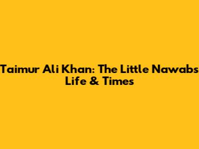 Taimur Ali Khan: The Little Nawab's Life & Times