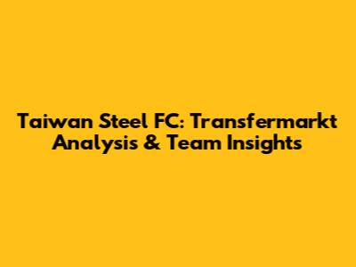 Taiwan Steel FC: Transfermarkt Analysis & Team Insights