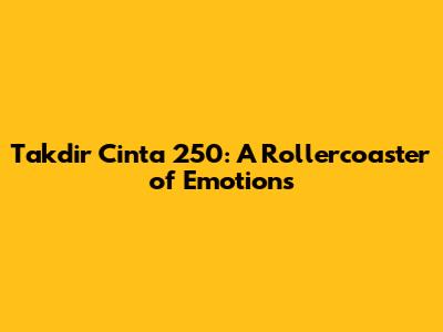 Takdir Cinta 250: A Rollercoaster of Emotions
