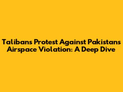 Taliban's Protest Against Pakistan's Airspace Violation: A Deep Dive