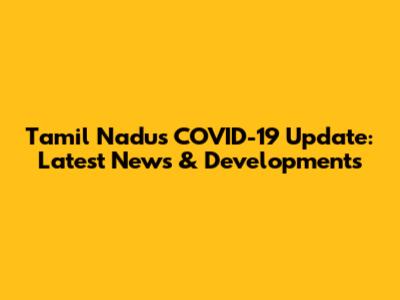 Tamil Nadu's COVID-19 Update: Latest News & Developments