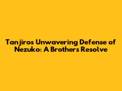 Tanjiro's Unwavering Defense of Nezuko: A Brother's Resolve