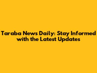 Taraba News Daily: Stay Informed with the Latest Updates