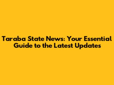 Taraba State News: Your Essential Guide to the Latest Updates