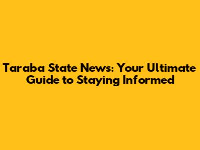 Taraba State News: Your Ultimate Guide to Staying Informed