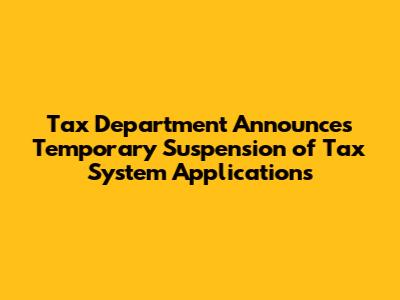 Tax Department Announces Temporary Suspension of Tax System Applications