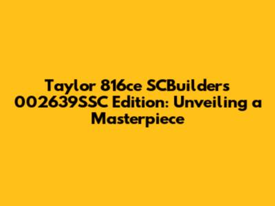 Taylor 816ce SCBuilder's 002639SSC Edition: Unveiling a Masterpiece