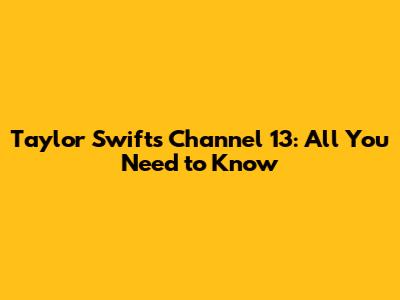 Taylor Swift's Channel 13: All You Need to Know